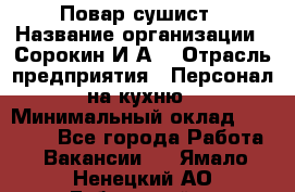 Повар-сушист › Название организации ­ Сорокин И.А. › Отрасль предприятия ­ Персонал на кухню › Минимальный оклад ­ 18 000 - Все города Работа » Вакансии   . Ямало-Ненецкий АО,Губкинский г.